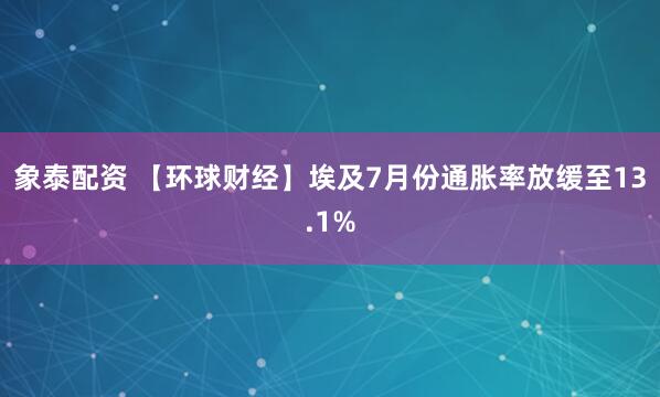 象泰配资 【环球财经】埃及7月份通胀率放缓至13.1%