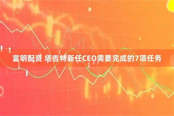 富明配资 塔吉特新任CEO需要完成的7项任务