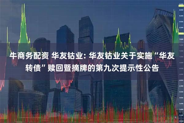 牛商务配资 华友钴业: 华友钴业关于实施“华友转债”赎回暨摘牌的第九次提示性公告