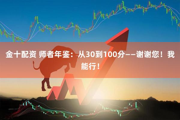 金十配资 师者年鉴：从30到100分——谢谢您！我能行！