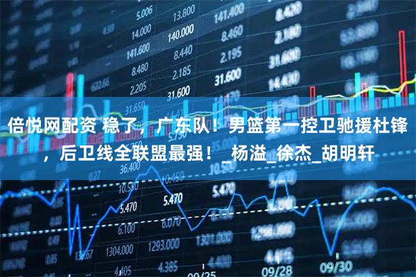 倍悦网配资 稳了，广东队！男篮第一控卫驰援杜锋，后卫线全联盟最强！_杨溢_徐杰_胡明轩