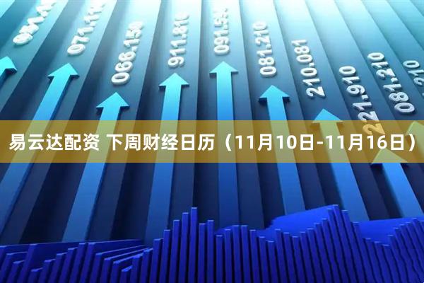 易云达配资 下周财经日历（11月10日-11月16日）