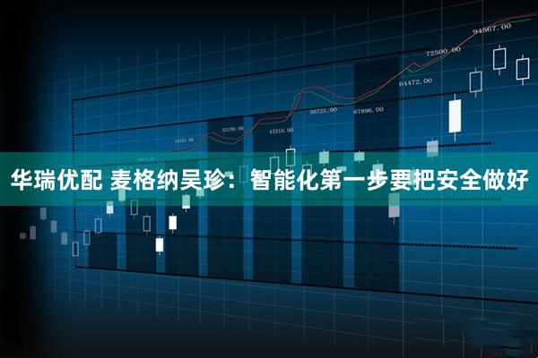华瑞优配 麦格纳吴珍：智能化第一步要把安全做好